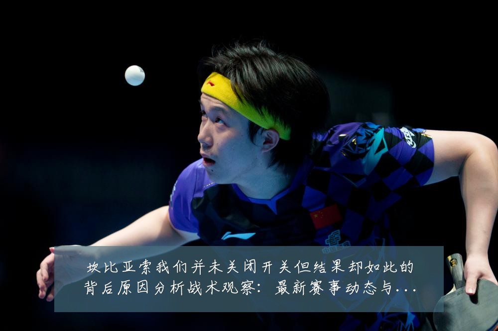 坎比亚索我们并未关闭开关但结果却如此的背后原因分析战术观察：最新赛事动态与深度分析