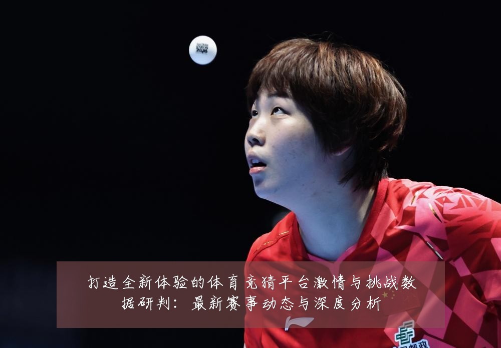 打造全新体验的体育竞猜平台激情与挑战数据研判：最新赛事动态与深度分析