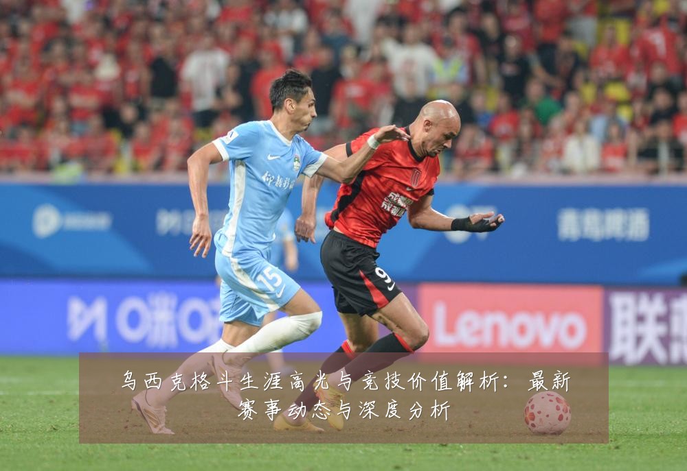 乌西克格斗生涯高光与竞技价值解析:最新赛事动态与深度分析