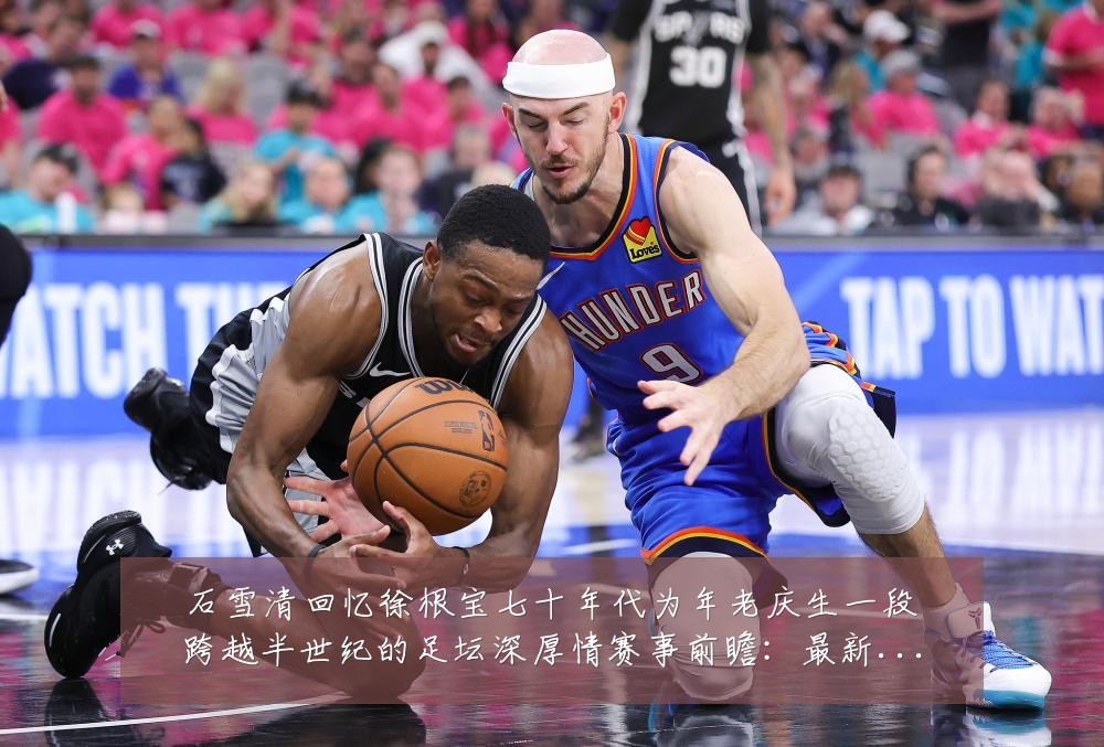 石雪清回忆徐根宝七十年代为年老庆生一段跨越半世纪的足坛深厚情赛事前瞻：最新赛事动态与深度分析