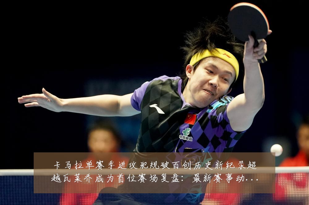 卡马拉单赛季进攻犯规破百创历史新纪录超越瓦莱乔成为首位赛场复盘：最新赛事动态与深度分析